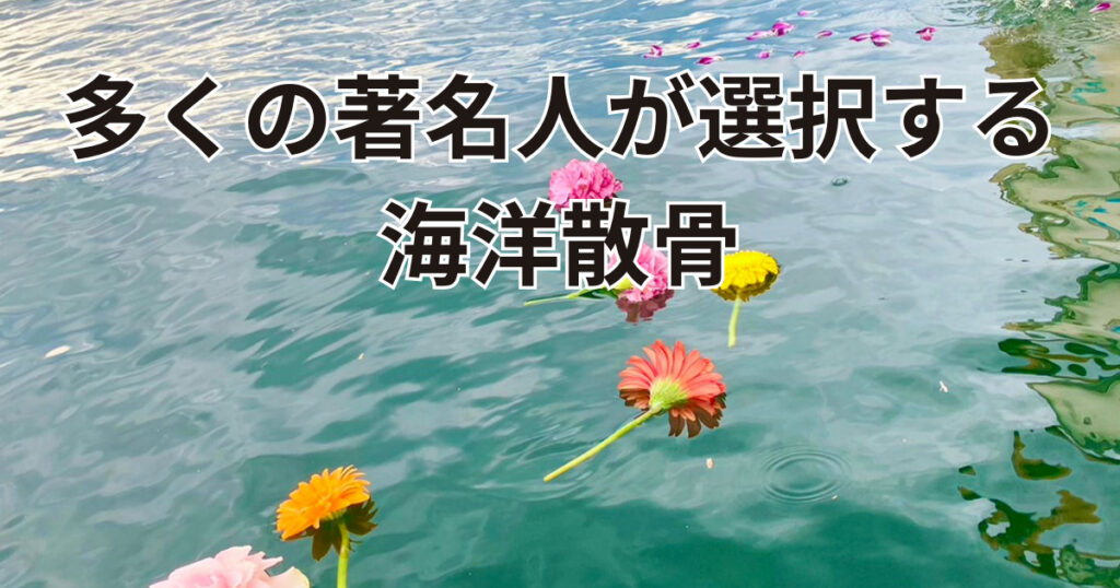 多くの著名人が選択する海洋散骨とは？