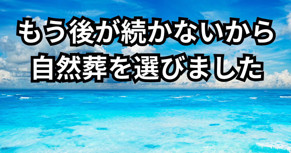 もう後が続かいないから自然葬を選びました。