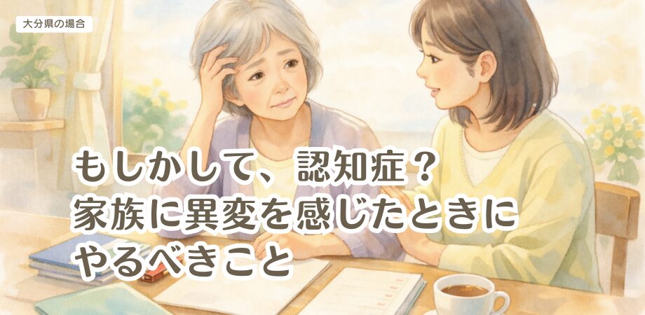 もしかして、認知症？家族に異変を感じたときにやるべきこと